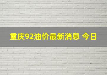 重庆92油价最新消息 今日